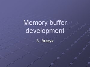 Memory buffer development S Butsyk Basic concept 32