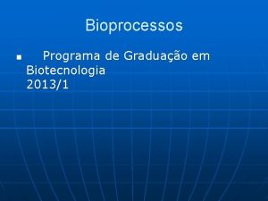Bioprocessos n Programa de Graduao em Biotecnologia 20131