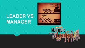 LEADER VS MANAGER What is a manager A
