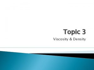 Topic 3 Viscosity Density Viscosity We know a