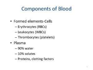 Components of Blood Formed elementsCells Erythrocytes RBCs Leukocytes