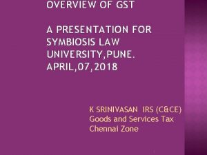 OVERVIEW OF GST A PRESENTATION FOR SYMBIOSIS LAW