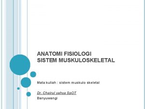 ANATOMI FISIOLOGI SISTEM MUSKULOSKELETAL Mata kuliah sistem muskulo