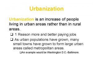 Urbanization Urbanization is an increase of people living