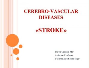 CEREBROVASCULAR DISEASES STROKE Burcu Ormeci MD Assistant Professor