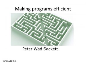 Making programs efficient Peter Wad Sackett Causes of