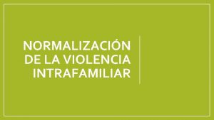 NORMALIZACIN DE LA VIOLENCIA INTRAFAMILIAR Objetivo Lograr que