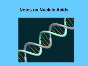 Notes on Nucleic Acids Notes on Nucleic Acids