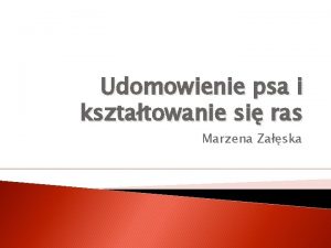 Udomowienie psa i ksztatowanie si ras Marzena Zaska