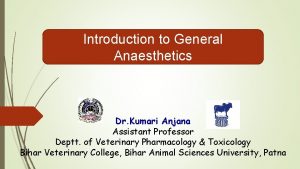 Introduction to General Anaesthetics Dr Kumari Anjana Assistant