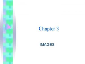Chapter 3 IMAGES Overview Creation of multimedia images Chapter 3 IMAGES Overview Creation of multimedia images
