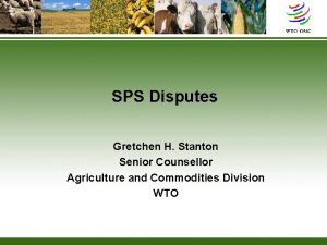 SPS Disputes Gretchen H Stanton Senior Counsellor Agriculture