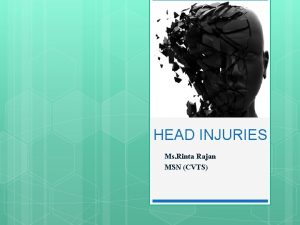 HEAD INJURIES Ms Rinta Rajan MSN CVTS HEAD