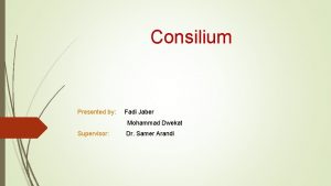 Consilium Presented by Fadi Jaber Mohammad Dwekat Supervisor