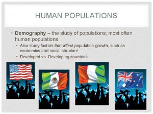 HUMAN POPULATIONS Demography the study of populations most