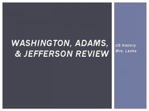 WASHINGTON ADAMS JEFFERSON REVIEW US History Mrs Lacks