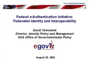 The EAuthentication Initiative Federal eAuthentication Initiative Federated Identity