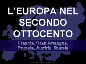 LEUROPA NEL SECONDO OTTOCENTO Francia Gran Bretagna Prussia