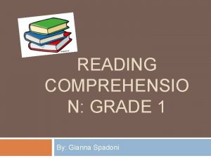 READING COMPREHENSIO N GRADE 1 By Gianna Spadoni
