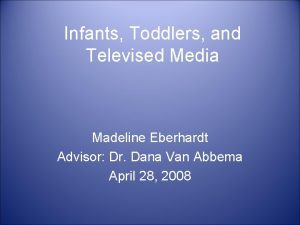 Infants Toddlers and Televised Media Madeline Eberhardt Advisor