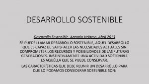 DESARROLLO SOSTENIBLE Desarrollo Sostenible Antonio Velazco Abril 2013