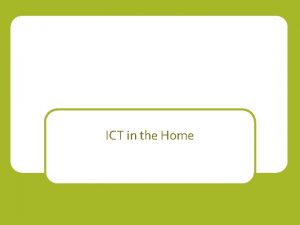 ICT in the Home Introduction ICT is used