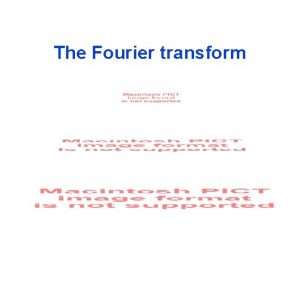 The Fourier transform Properties of Fourier transforms Convolution