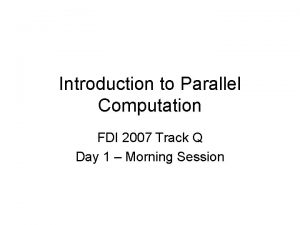 Introduction to Parallel Computation FDI 2007 Track Q
