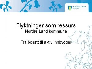 Flyktninger som ressurs Nordre Land kommune Fra bosatt