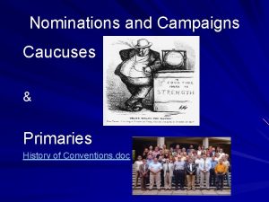 Nominations and Campaigns Caucuses Primaries History of Conventions