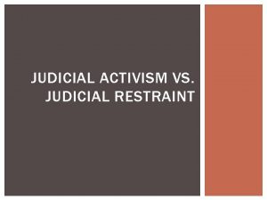 JUDICIAL ACTIVISM VS JUDICIAL RESTRAINT JUDICIAL PHILOSOPHIES Judicial