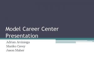 Model Career Center Presentation Adrian Arciniega Mariko Cavey