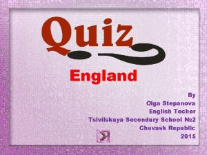 England By Olga Stepanova English Techer Tsivilskaya Secondary