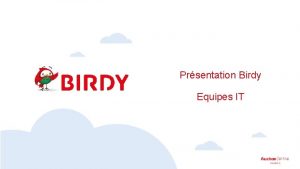 Prsentation Birdy Equipes IT Rappel Birdy Pourquoi Amliorer