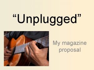 Unplugged My magazine proposal Genre The genre that