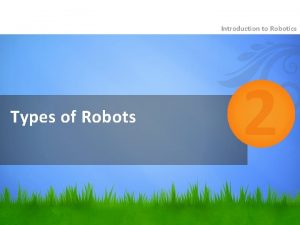 Introduction to Robotics Types of Robots 2 INDUSTRIAL