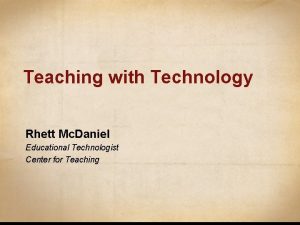 Teaching with Technology Rhett Mc Daniel Educational Technologist