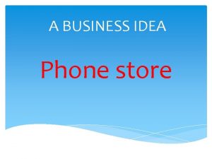 A BUSINESS IDEA Phone store Business idea description