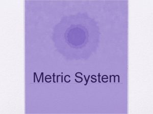 Metric System Objectives Today I will be able