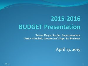 2015 2016 BUDGET Presentation Teresa Thayer Snyder Superintendent