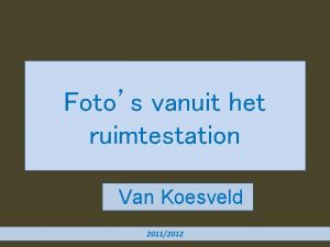 Fotos vanuit het ruimtestation Van Koesveld 20112012 Het