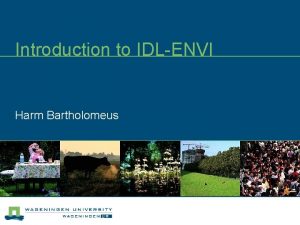 Introduction to IDLENVI Harm Bartholomeus IDLENVI n IDL