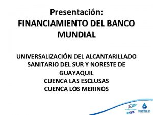 Presentacin FINANCIAMIENTO DEL BANCO MUNDIAL UNIVERSALIZACIN DEL ALCANTARILLADO