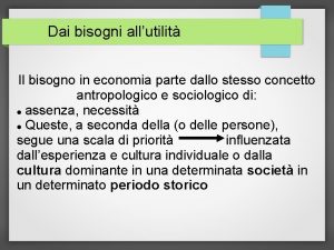 Dai bisogni allutilit Il bisogno in economia parte