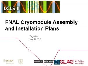 FNAL Cryomodule Assembly and Installation Plans Tug Arkan FNAL Cryomodule Assembly and Installation Plans Tug Arkan