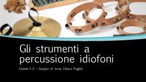 Gli strumenti a percussione idiofoni Classe II E