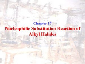 Chapter 17 Nucleophilic Substitution Reaction of Alkyl Halides