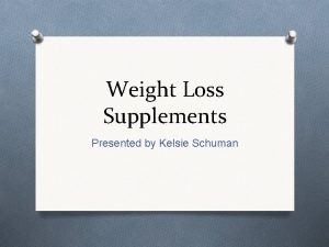Weight Loss Supplements Presented by Kelsie Schuman What