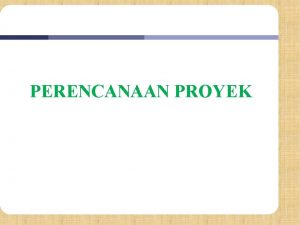 PERENCANAAN PROYEK Tujuan Memahami urgensi tahapan dan metode