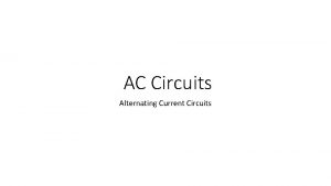 AC Circuits Alternating Current Circuits Why AC power